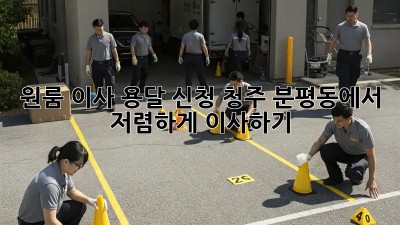 원룸 이사 용달 신청: 청주 분평동에서 저렴하게 이사하기!