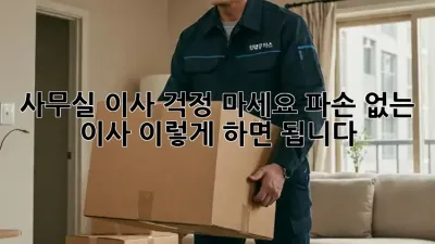 사무실 이사? 걱정 마세요! 파손 없는 이사, 이렇게 하면 됩니다!